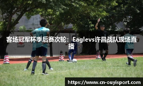 客场冠军杯季后赛次轮：Eaglevs许昌战队现场直播