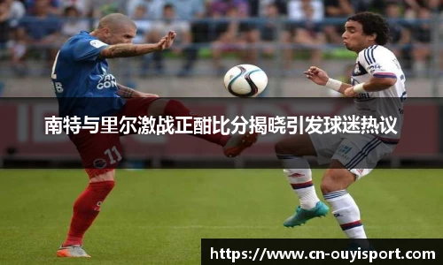 南特与里尔激战正酣比分揭晓引发球迷热议
