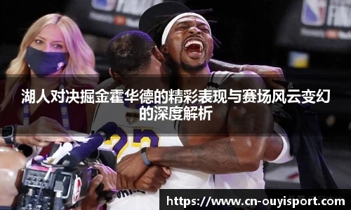 湖人对决掘金霍华德的精彩表现与赛场风云变幻的深度解析